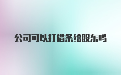 公司可以打借条给股东吗