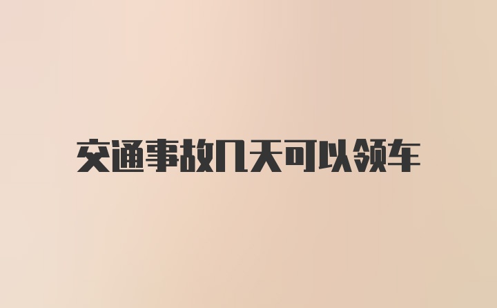 交通事故几天可以领车