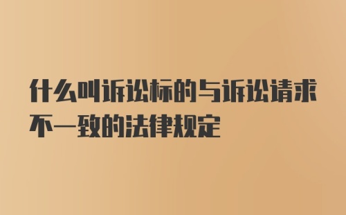 什么叫诉讼标的与诉讼请求不一致的法律规定