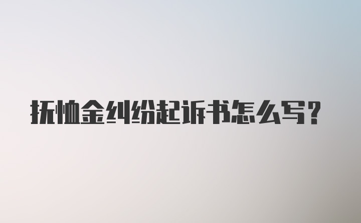 抚恤金纠纷起诉书怎么写？