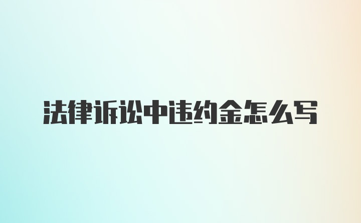 法律诉讼中违约金怎么写