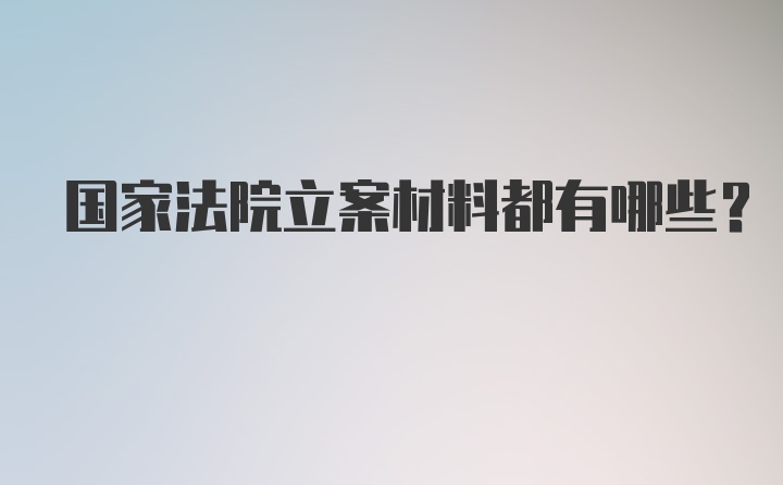 国家法院立案材料都有哪些？