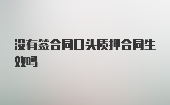 没有签合同口头质押合同生效吗