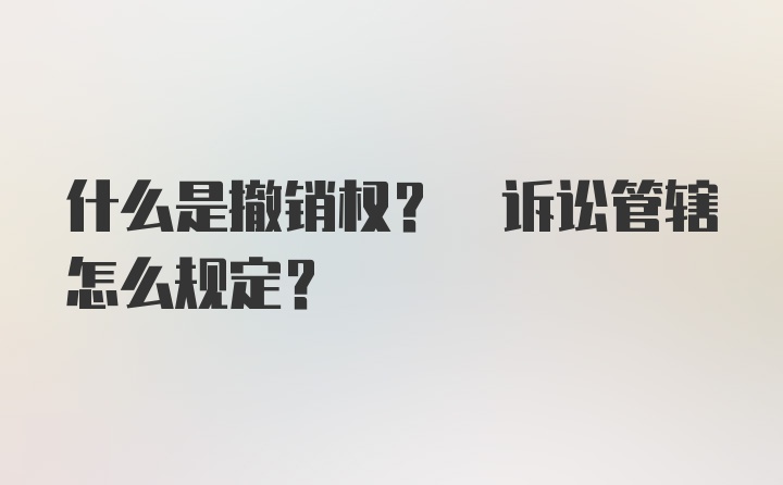 什么是撤销权? 诉讼管辖怎么规定?