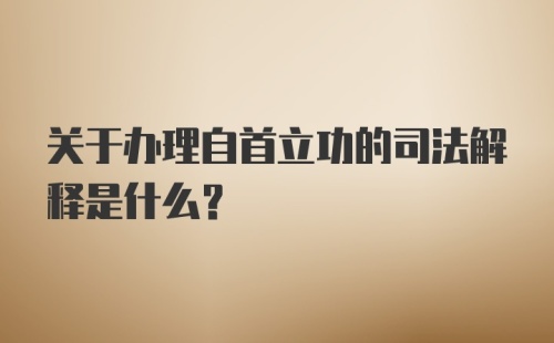 关于办理自首立功的司法解释是什么？