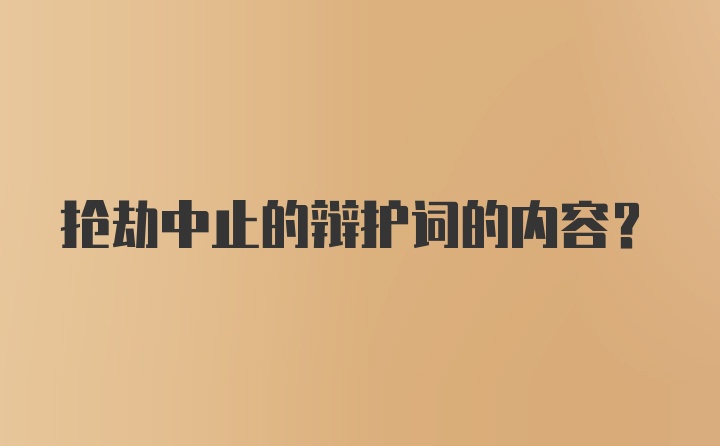 抢劫中止的辩护词的内容？