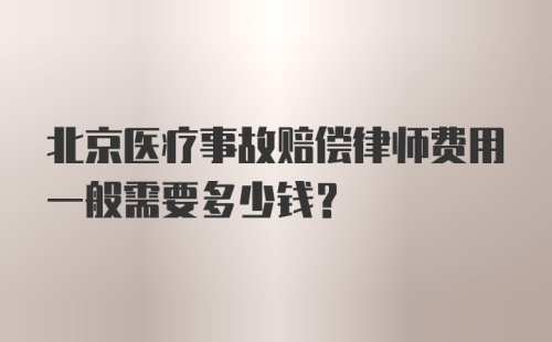 北京医疗事故赔偿律师费用一般需要多少钱？