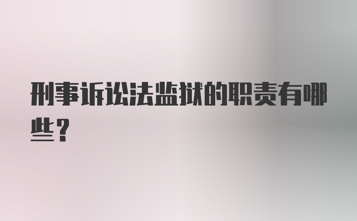 刑事诉讼法监狱的职责有哪些？