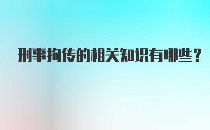 刑事拘传的相关知识有哪些?