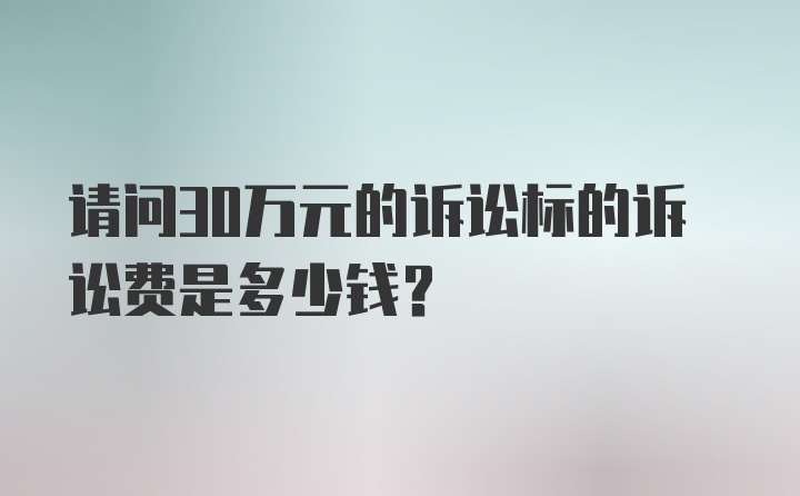 请问30万元的诉讼标的诉讼费是多少钱？