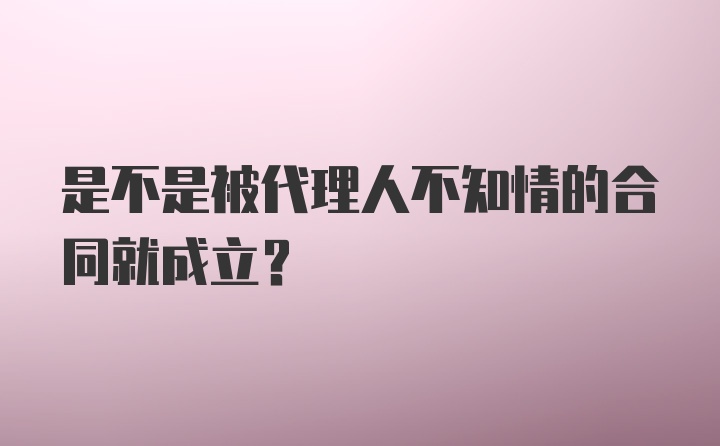 是不是被代理人不知情的合同就成立？