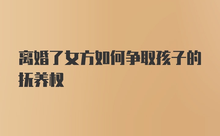 离婚了女方如何争取孩子的抚养权