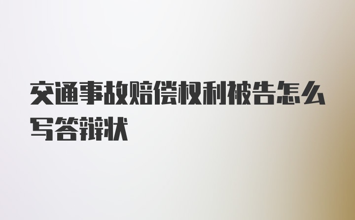 交通事故赔偿权利被告怎么写答辩状