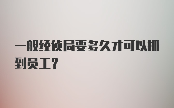 一般经侦局要多久才可以抓到员工？