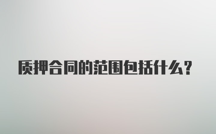 质押合同的范围包括什么？