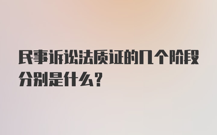 民事诉讼法质证的几个阶段分别是什么？