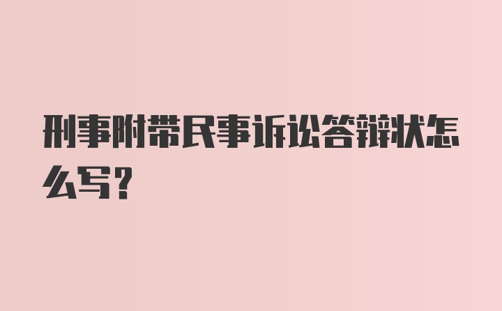 刑事附带民事诉讼答辩状怎么写？