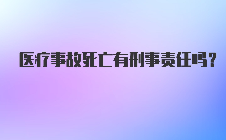 医疗事故死亡有刑事责任吗？