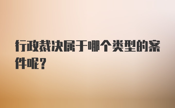 行政裁决属于哪个类型的案件呢？