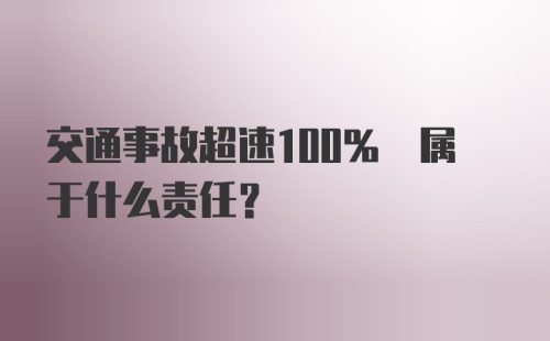 交通事故超速100% 属于什么责任？