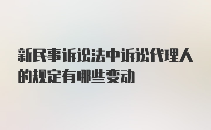 新民事诉讼法中诉讼代理人的规定有哪些变动