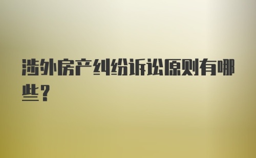 涉外房产纠纷诉讼原则有哪些？