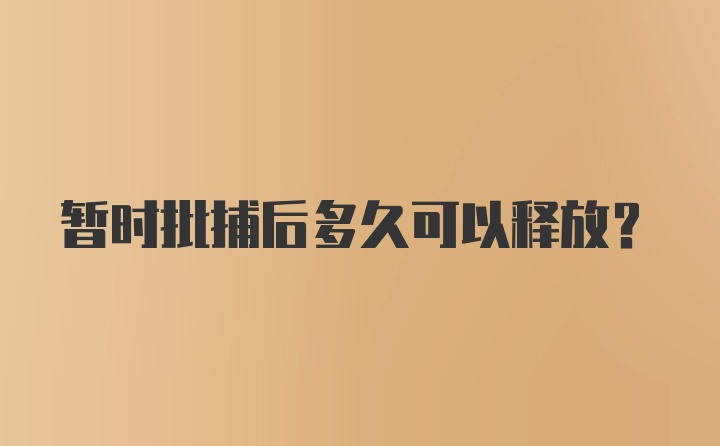 暂时批捕后多久可以释放？