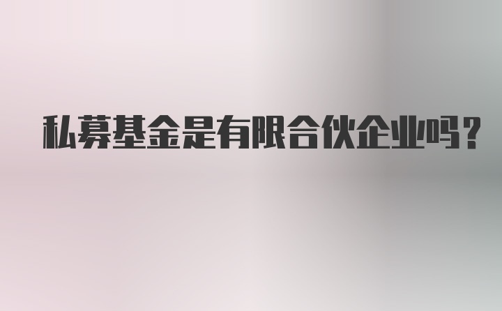 私募基金是有限合伙企业吗？