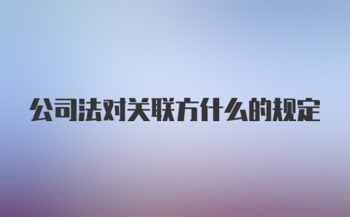 公司法对关联方什么的规定