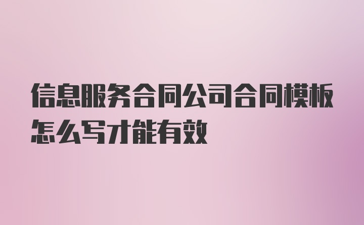 信息服务合同公司合同模板怎么写才能有效