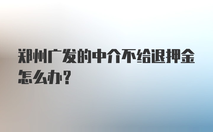 郑州广发的中介不给退押金怎么办？