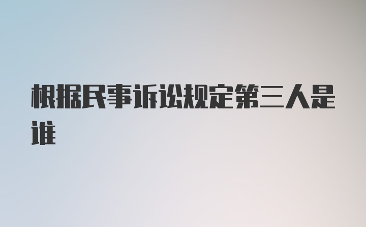 根据民事诉讼规定第三人是谁