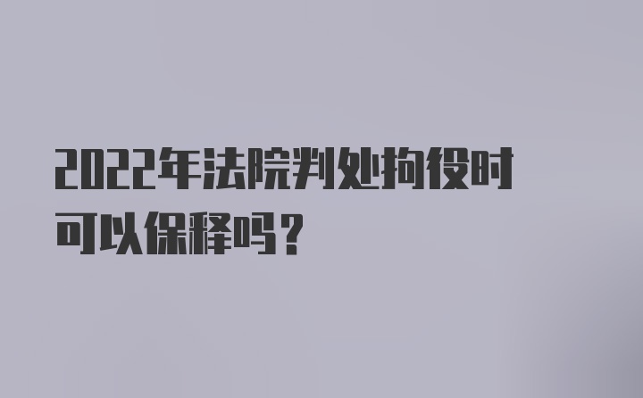 2022年法院判处拘役时可以保释吗?