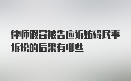 律师假冒被告应诉妨碍民事诉讼的后果有哪些