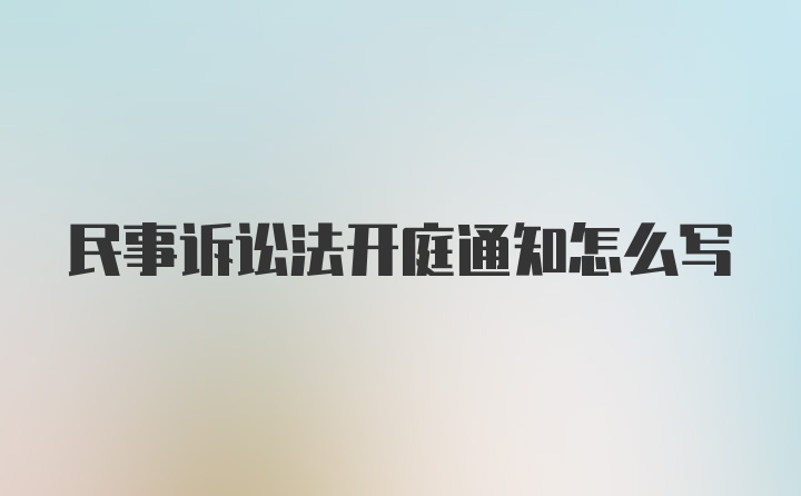 民事诉讼法开庭通知怎么写