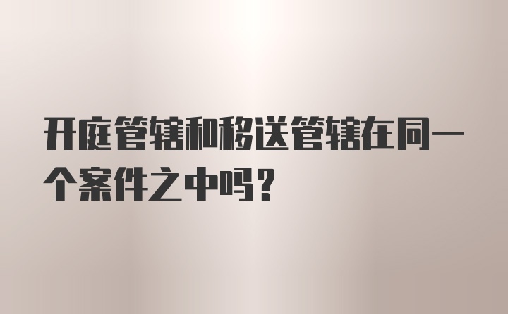 开庭管辖和移送管辖在同一个案件之中吗？