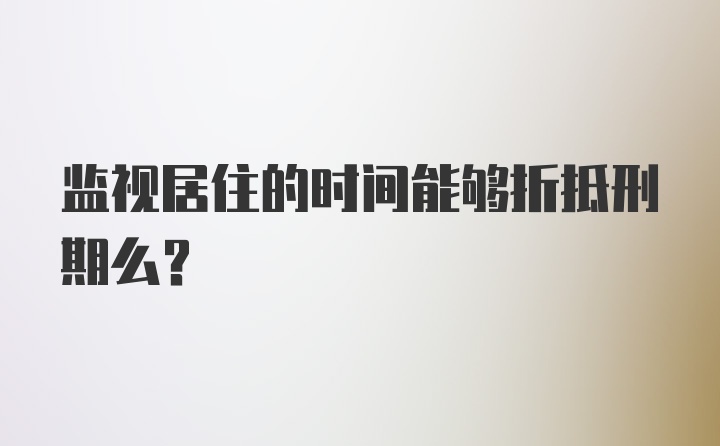 监视居住的时间能够折抵刑期么?