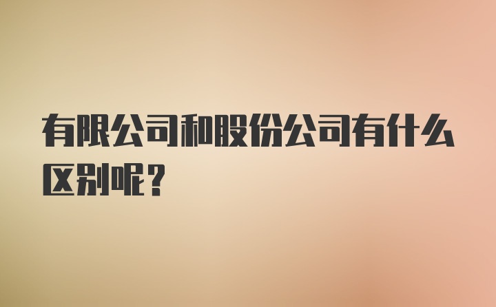 有限公司和股份公司有什么区别呢？