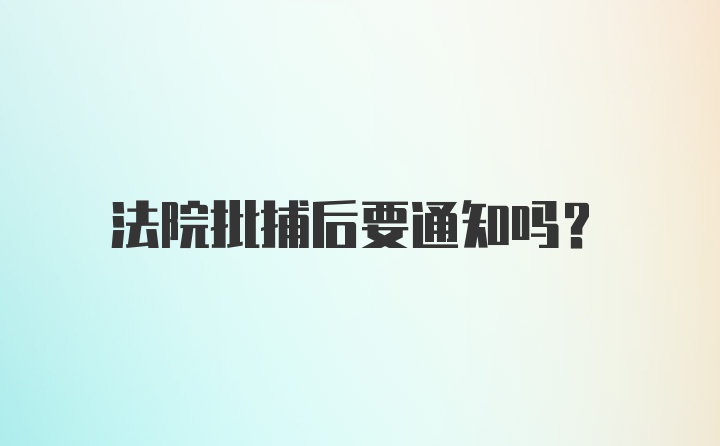 法院批捕后要通知吗？