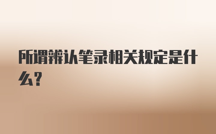 所谓辨认笔录相关规定是什么？