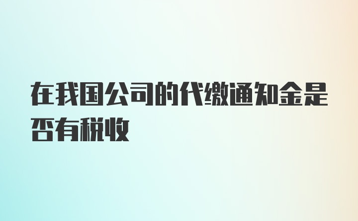 在我国公司的代缴通知金是否有税收