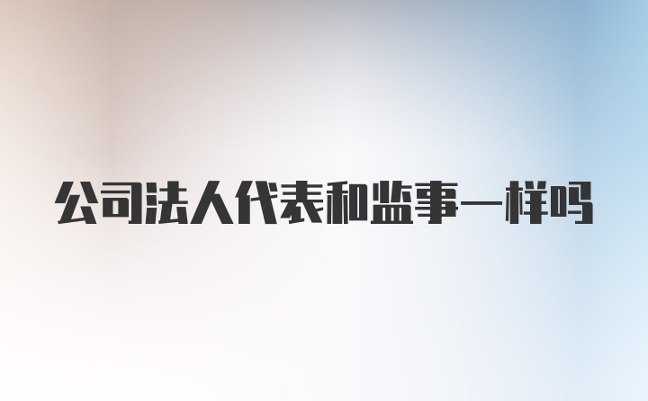 公司法人代表和监事一样吗