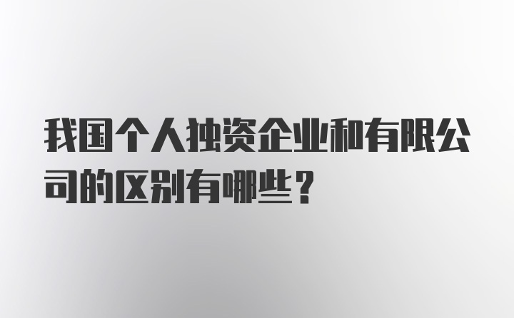 我国个人独资企业和有限公司的区别有哪些？