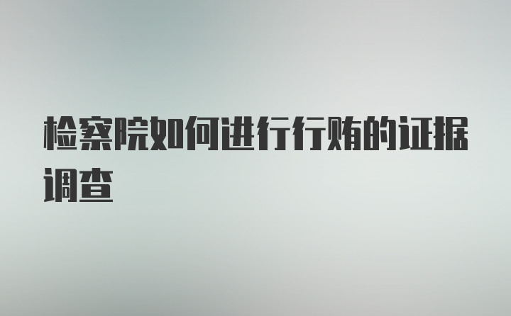 检察院如何进行行贿的证据调查