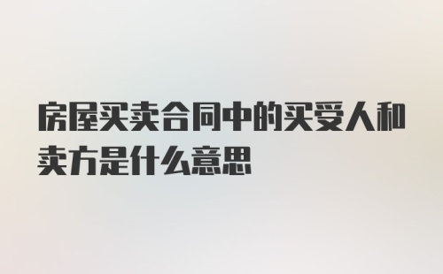 房屋买卖合同中的买受人和卖方是什么意思