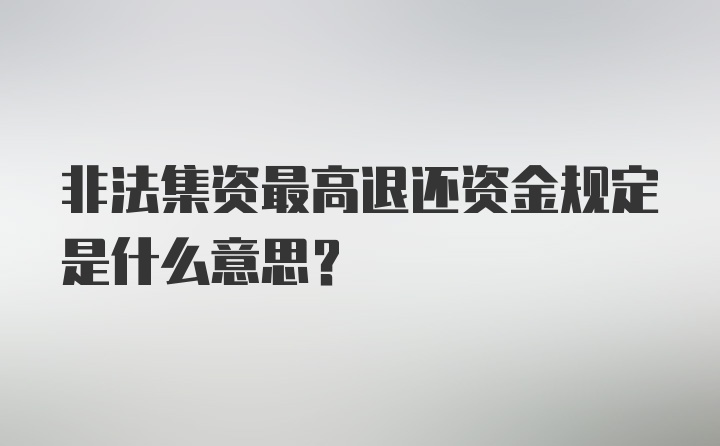 非法集资最高退还资金规定是什么意思？