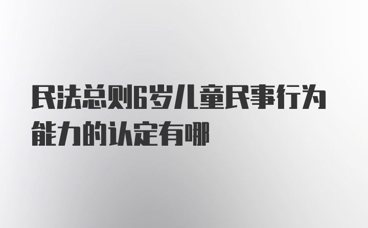 民法总则6岁儿童民事行为能力的认定有哪