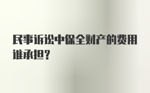 民事诉讼中保全财产的费用谁承担？