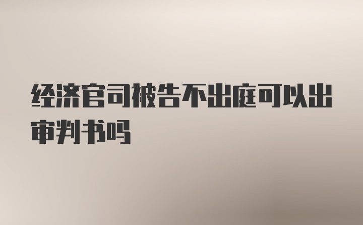 经济官司被告不出庭可以出审判书吗