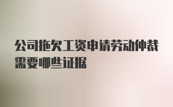 公司拖欠工资申请劳动仲裁需要哪些证据